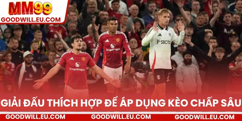 Giải đấu thích hợp để áp dụng kèo chấp sâu